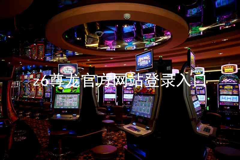 z6尊龙官方网站登录入口